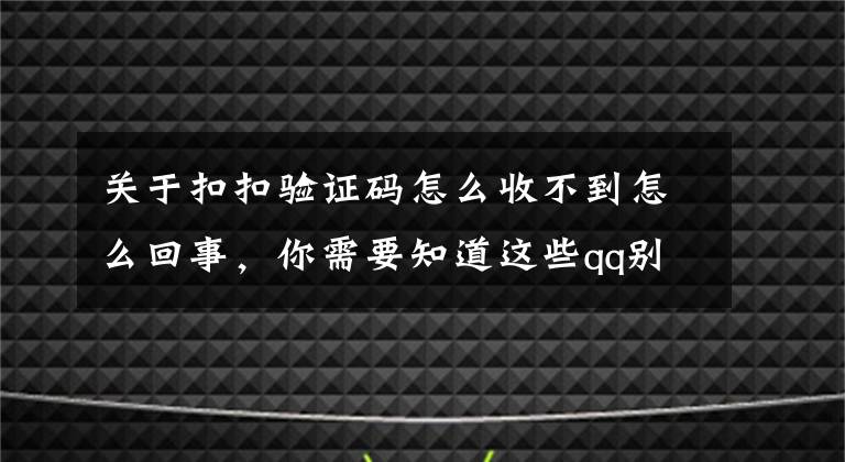 关于扣扣验证码怎么收不到怎么回事，你需要知道这些qq别人加不了我怎么办