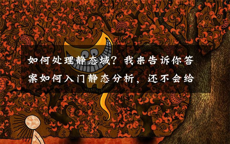 如何处理静态域？我来告诉你答案如何入门静态分析，还不会给团队带来压力？Parasoft教你一招