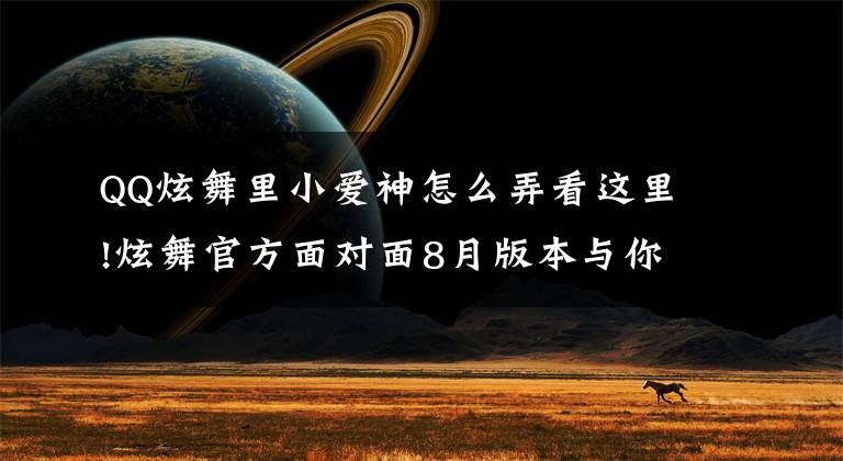 QQ炫舞里小爱神怎么弄看这里!炫舞官方面对面8月版本与你聊聊天