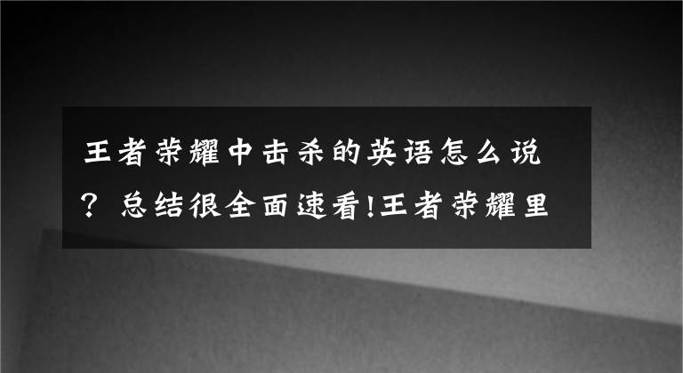 王者荣耀中击杀的英语怎么说？总结很全面速看!王者荣耀里的那些英文都是啥意思？
