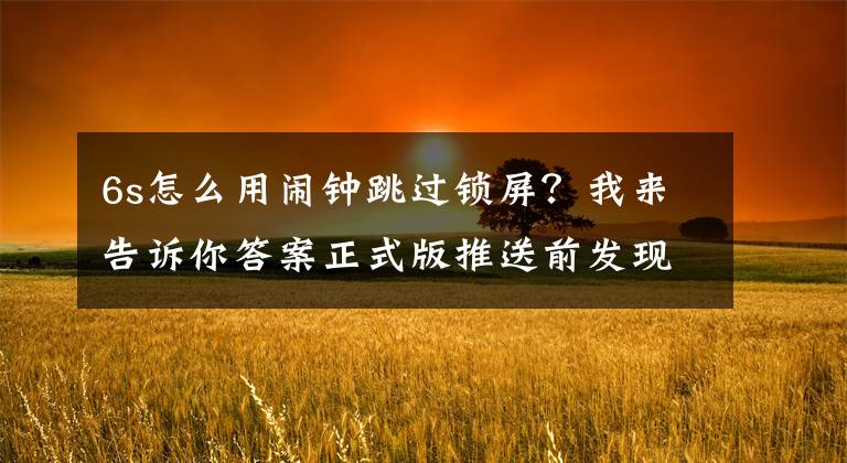 6s怎么用闹钟跳过锁屏？我来告诉你答案正式版推送前发现新漏洞 iOS8中Siri能绕过锁屏
