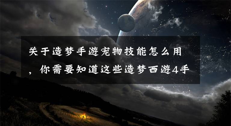 关于造梦手游宠物技能怎么用，你需要知道这些造梦西游4手机版坐骑开明兽介绍 技能解读