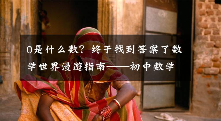 0是什么数？终于找到答案了数学世界漫游指南——初中数学之有理数（三）0是自然数吗？