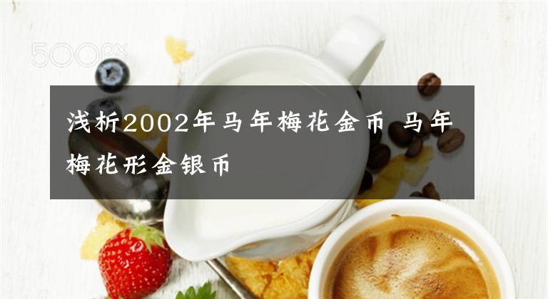 浅析2002年马年梅花金币 马年梅花形金银币