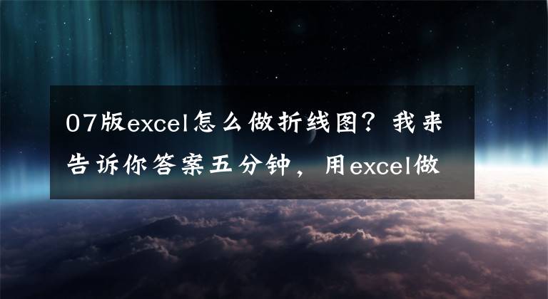 07版excel怎么做折线图？我来告诉你答案五分钟，用excel做一个上档次的折线图