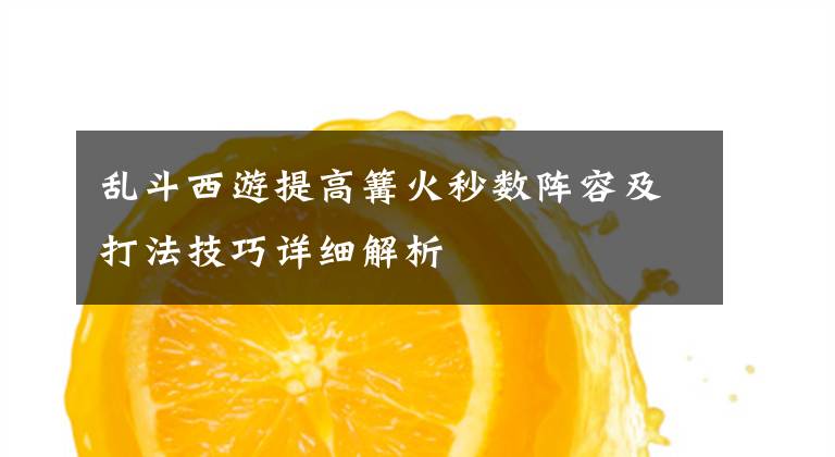 乱斗西游提高篝火秒数阵容及打法技巧详细解析