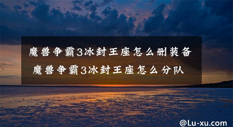 魔兽争霸3冰封王座怎么删装备 魔兽争霸3冰封王座怎么分队伍