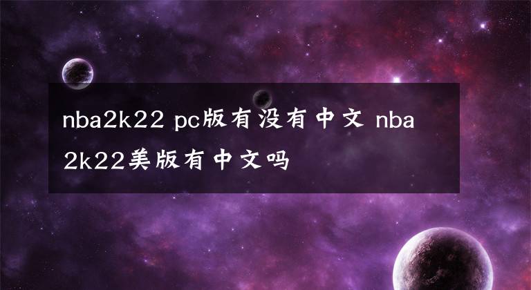 nba2k22 pc版有没有中文 nba2k22美版有中文吗