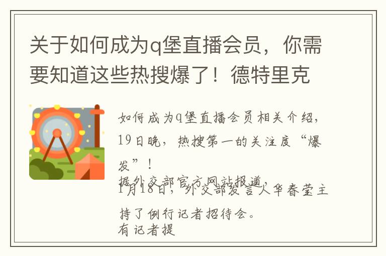 关于如何成为q堡直播会员，你需要知道这些热搜爆了！德特里克堡生物基地究竟有何问题？外交部罕见质问