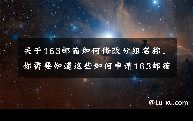 关于163邮箱如何修改分组名称，你需要知道这些如何申请163邮箱账号，商务邮箱这样注册才更COOL