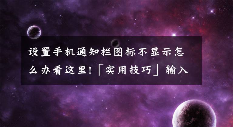 设置手机通知栏图标不显示怎么办看这里!「实用技巧」输入法候选词不显示、中文标点等问题超简单解决方法