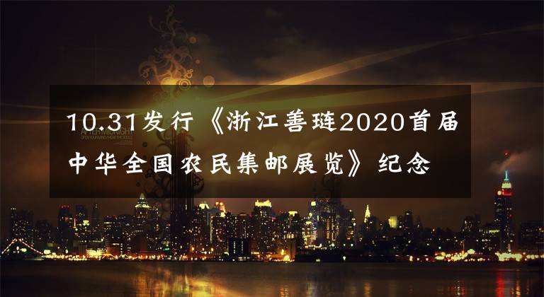 10.31发行《浙江善琏2020首届中华全国农民集邮展览》纪念邮资明信片 第28届亚洲集邮展