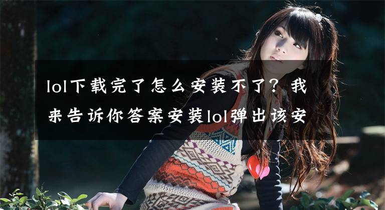lol下载完了怎么安装不了？我来告诉你答案安装lol弹出该安装程序已经在运行中 怎么没反应