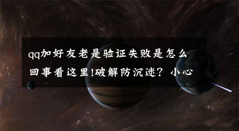 qq加好友老是验证失败是怎么回事看这里!破解防沉迷？小心，让孩子们远离这种骗局