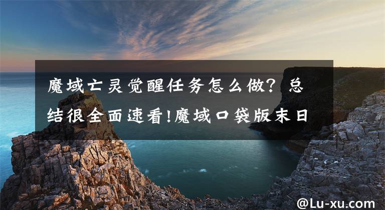 魔域亡灵觉醒任务怎么做？总结很全面速看!魔域口袋版末日亡灵法师轻松升级攻略