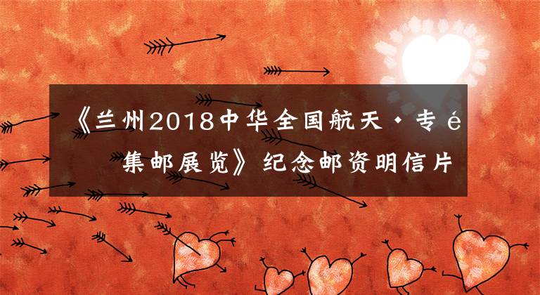 《兰州2018中华全国航天·专题集邮展览》纪念邮资明信片今日发行