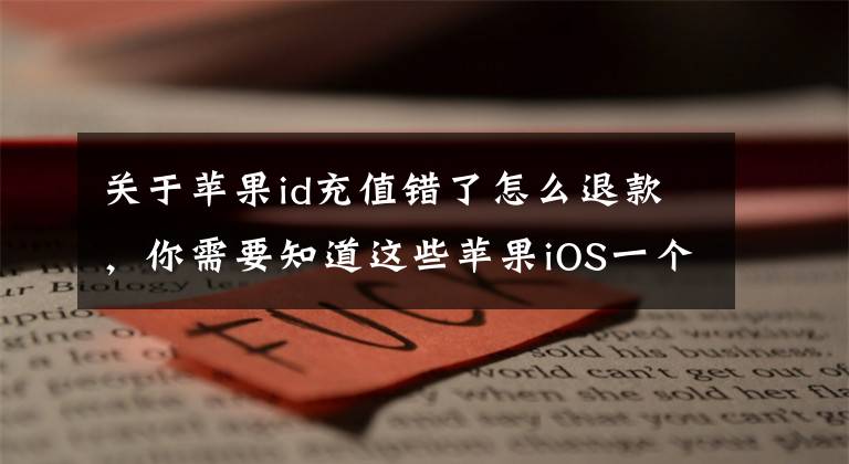 关于苹果id充值错了怎么退款，你需要知道这些苹果iOS一个i账号id可以退款几次 退款1个月可以几次