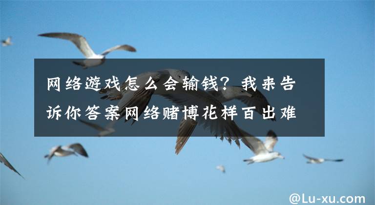 网络游戏怎么会输钱？我来告诉你答案网络赌博花样百出难逃警方天罗地网