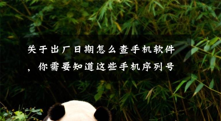 关于出厂日期怎么查手机软件，你需要知道这些手机序列号不代表激活时间 华为称网传验机攻略不靠谱