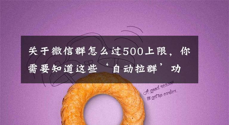 关于微信群怎么过500上限，你需要知道这些‘自动拉群’功能让企业微信群聊客资不轻易流失