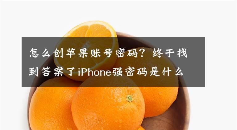 怎么创苹果账号密码？终于找到答案了iPhone强密码是什么 强密码创建和自动填充方法