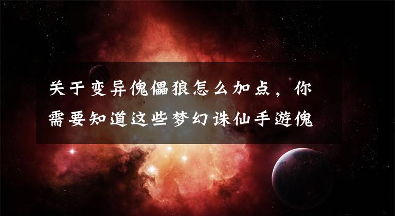 关于变异傀儡狼怎么加点，你需要知道这些梦幻诛仙手游傀儡师怎么培养 傀儡师培养技巧