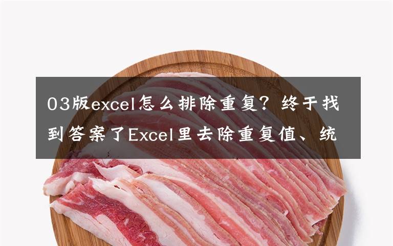 03版excel怎么排除重复？终于找到答案了Excel里去除重复值、统计数量的2种方法，快点学起来吧