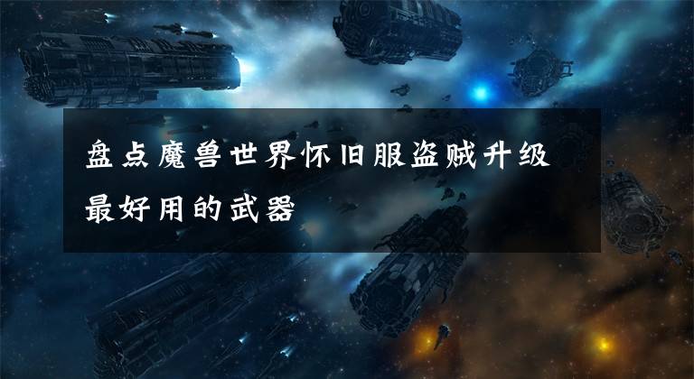 盘点魔兽世界怀旧服盗贼升级最好用的武器