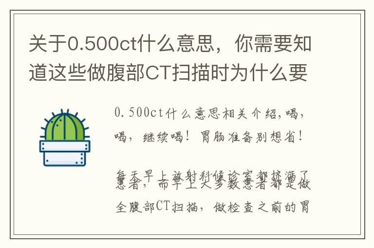 关于0.500ct什么意思，你需要知道这些做腹部CT扫描时为什么要喝那么多水？