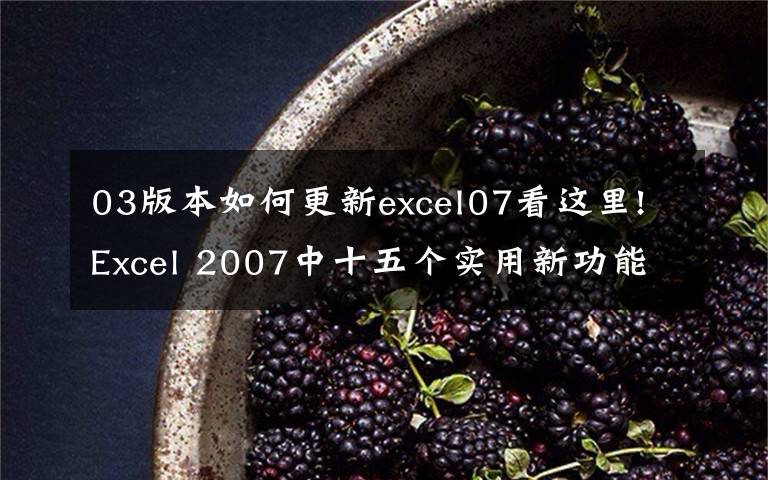 03版本如何更新excel07看这里!Excel 2007中十五个实用新功能