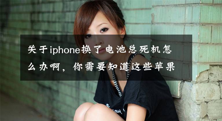 关于iphone换了电池总死机怎么办啊，你需要知道这些苹果手机系统卡顿、频繁死机该怎么处理？