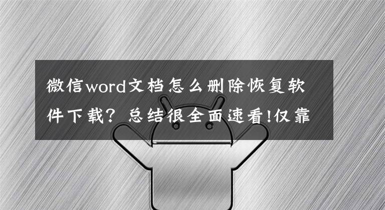 微信word文档怎么删除恢复软件下载？总结很全面速看!仅靠一个软件就能恢复微信聊天记录？只能说明你“智商税”交少了
