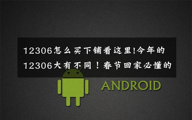 12306怎么买下铺看这里!今年的12306大有不同！春节回家必懂的新功能