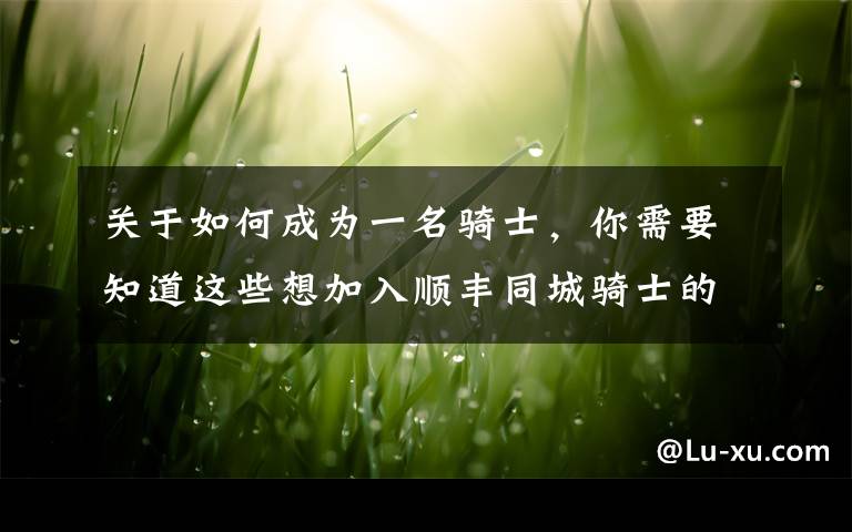 关于如何成为一名骑士，你需要知道这些想加入顺丰同城骑士的先了解下