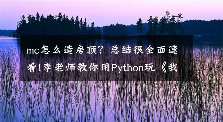 mc怎么造房顶？总结很全面速看!李老师教你用Python玩《我的世界》——给自己盖个家吧