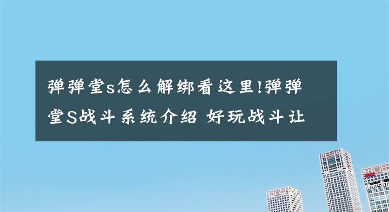 弹弹堂s怎么解绑看这里!弹弹堂S战斗系统介绍 好玩战斗让你战不停