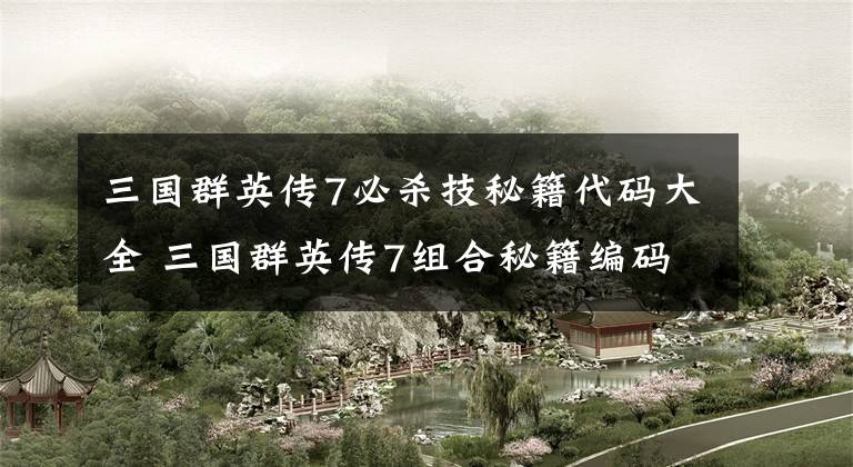 三国群英传7必杀技秘籍代码大全 三国群英传7组合秘籍编码