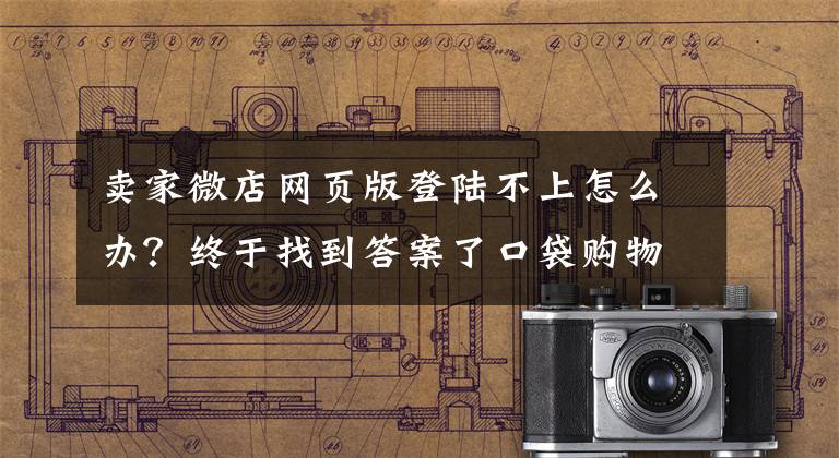 卖家微店网页版登陆不上怎么办？终于找到答案了口袋购物 微店启用新域名