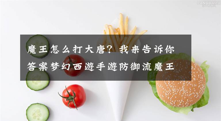 魔王怎么打大唐？我来告诉你答案梦幻西游手游防御流魔王 听说单挑无敌