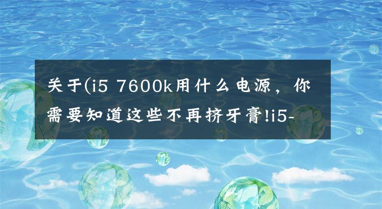 关于(i5 7600k用什么电源，你需要知道这些不再挤牙膏!i5-8600K与Z370主板的体验评测