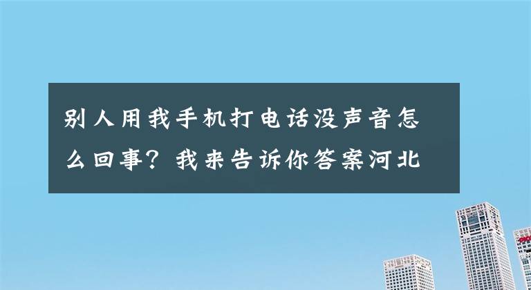别人用我手机打电话没声音怎么回事？我来告诉你答案河北14岁女孩离家37小时未归！家人焦急万分……