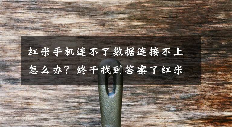 红米手机连不了数据连接不上怎么办？终于找到答案了红米Note 3无法连上4G，试了6步，终于发现了问题所在，原来是在这里！