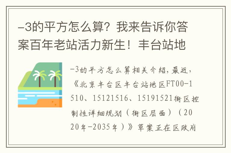 -3的平方怎么算？我来告诉你答案百年老站活力新生！丰台站地区规划草案正在公示
