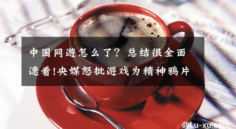 中国网游怎么了？总结很全面速看!央媒怒批游戏为精神鸦片，并点名《王者荣耀》，腾讯盘中大跌10%