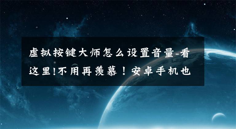 虚拟按键大师怎么设置音量-看这里!不用再羡慕！安卓手机也能够像iPhone那样使用小圆点了