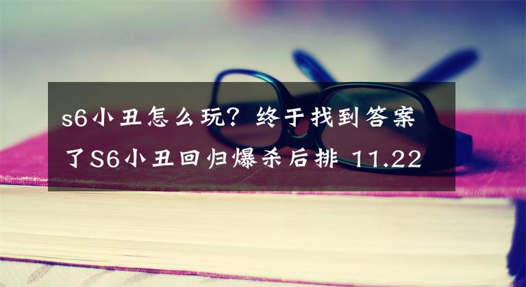 s6小丑怎么玩？终于找到答案了S6小丑回归爆杀后排 11.22云顶辛迪加刺客崛起