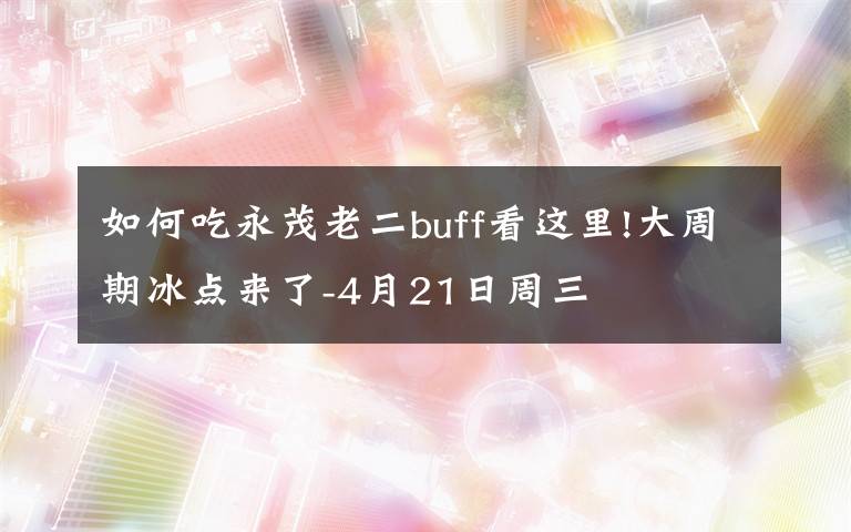 如何吃永茂老二buff看这里!大周期冰点来了-4月21日周三