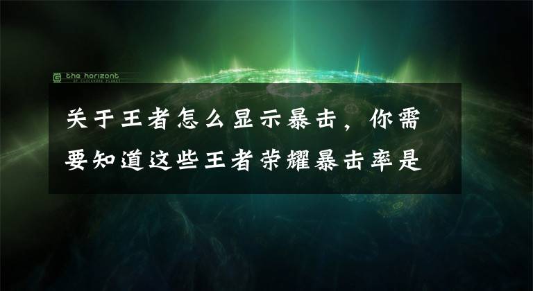 关于王者怎么显示暴击，你需要知道这些王者荣耀暴击率是什么意思 暴击率和暴击效果区别