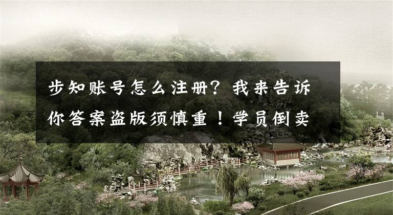 步知账号怎么注册？我来告诉你答案盗版须慎重！学员倒卖“公考”教学视频面临巨额赔偿