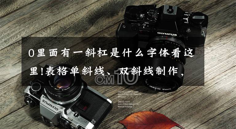 0里面有一斜杠是什么字体看这里!表格单斜线、双斜线制作，同事用的两种方法，只需简单两步搞定